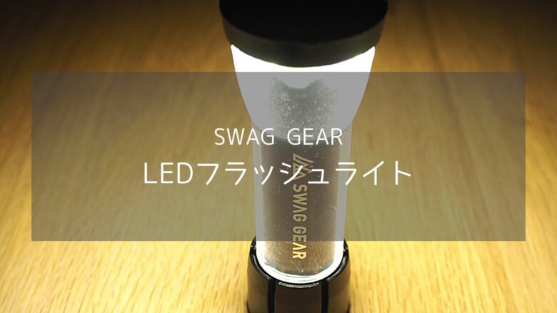 【SWAG GEAR】LEDフラッシュライトはほぼゴールゼロ？徹底的にレビューします。