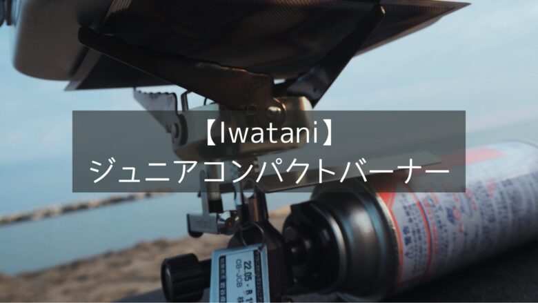 【イワタニ】 ジュニアコンパクトバーナーは最強の携帯性でキャンプのお供に最適な1台！