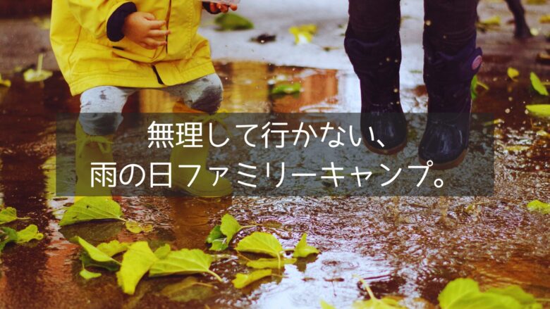 無理して行かない、 雨の日ファミリーキャンプ。