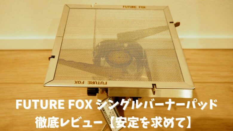 FUTURE FOX シングルバーナーパッドを徹底レビュー【安定を求めて】