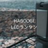 【HAGOOGI】LEDランタンは機能性に優れて使い勝手が神！メインランタンとして活躍のハイブリッド型LEDランタン！