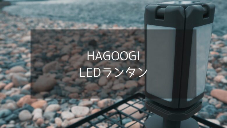 【HAGOOGI】LEDランタンは機能性に優れて使い勝手が神！メインランタンとして活躍のハイブリッド型LEDランタン！