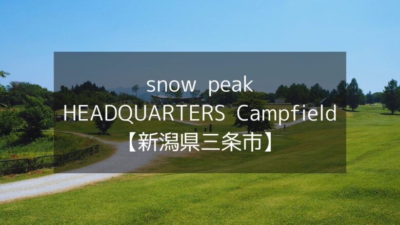 スノーピークヘッドクォーターズキャンプフィールドは超高規格！キャンパーの聖地HQは至れり尽くせりで最高だった