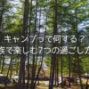 キャンプって何する？ 家族で楽しむ7つの過ごし方。