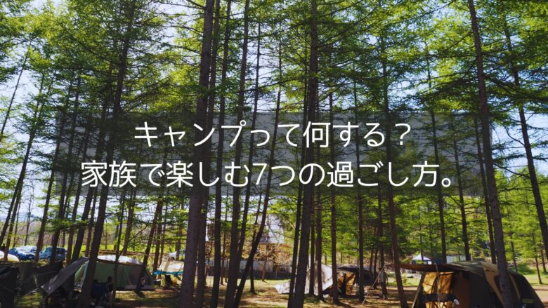 キャンプって何する？ 家族で楽しむ7つの過ごし方。