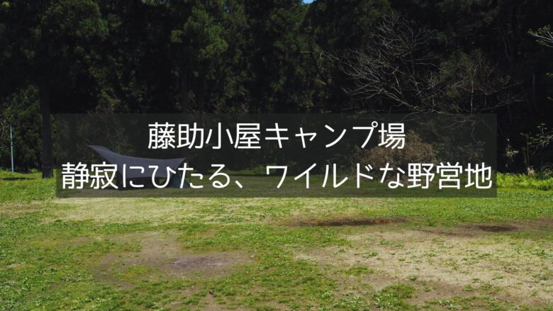 藤助小屋キャンプ場はワイルドで野営気分を味わえる！静寂と自然に浸ってキャンプを楽しもう。
