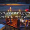 キャンプって正直めんどくさい？？でもやっぱり、やってよかった